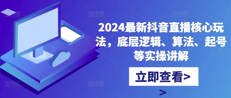 2024最新抖音直播核心玩法，底层逻辑、算法、起号等实操讲解-财虎网络科技