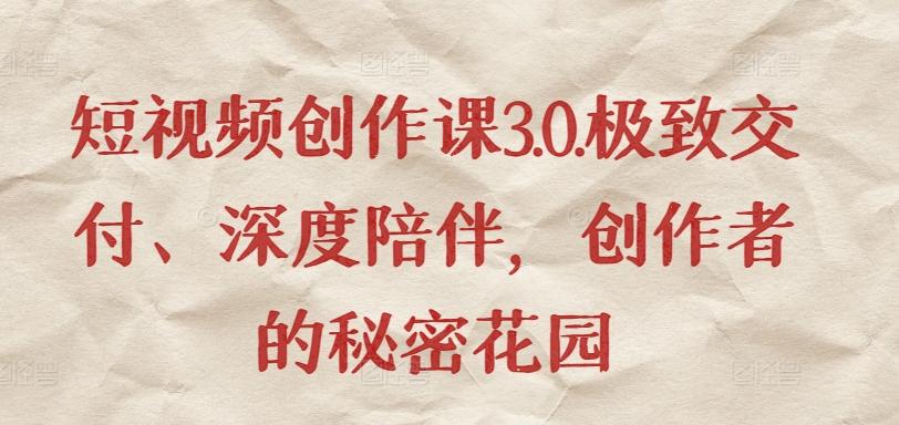 短视频创作课3.0.极致交付、深度陪伴，创作者的秘密花园-财虎网络科技
