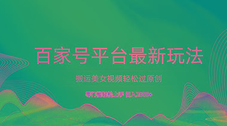 百家号平台搬运美女视频轻松过原创最新玩法，零门槛轻松上手，日入2000+ 可批量-财虎网络科技