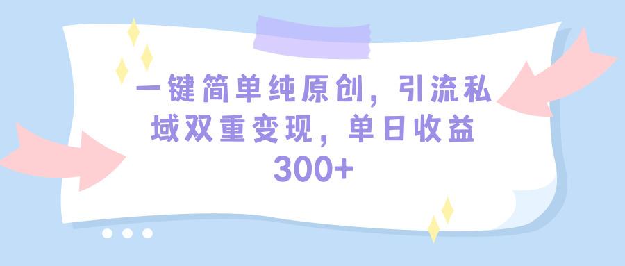 (9472期)一键简单纯原创，引流私域双重变现，单日收益300+(教程+素材)-财虎网络科技