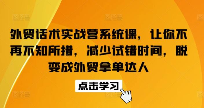 外贸话术实战营系统课，让你不再不知所措，减少试错时间，脱变成外贸拿单达人-财虎网络科技