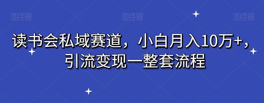 读书会私域赛道，小白月入10万+，引流变现一整套流程-财虎网络科技