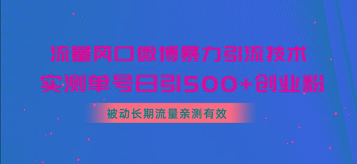 流量风口微博暴力引流技术，单号日引500+创业粉，被动长期流量-财虎网络科技