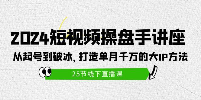 (9970期)2024短视频操盘手讲座：从起号到破冰，打造单月千万的大IP方法(25节)-财虎网络科技