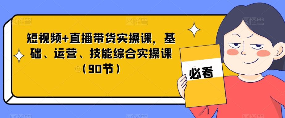 短视频+直播带货实操课，基础、运营、技能综合实操课（90节）-财虎网络科技
