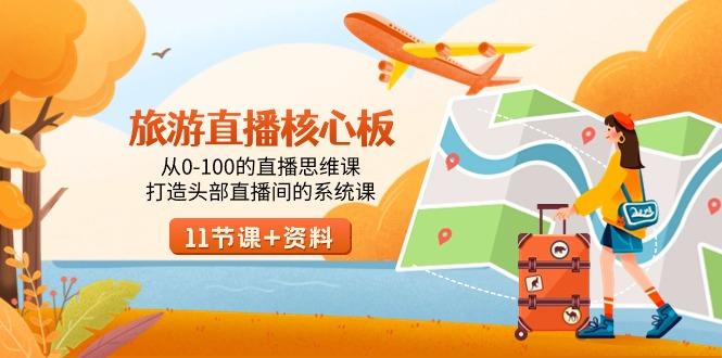 旅游-直播核心板,从0-100的直播思维课,打造头部直播间的系统课-财虎网络科技