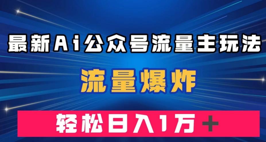 最新AI公众号流量主玩法，流量爆炸，轻松月入一万＋【揭秘】-财虎网络科技