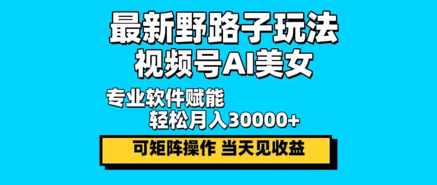 最新野路子玩法，视频号AI美女，当天见收益，轻松月入30000＋-财虎网络科技