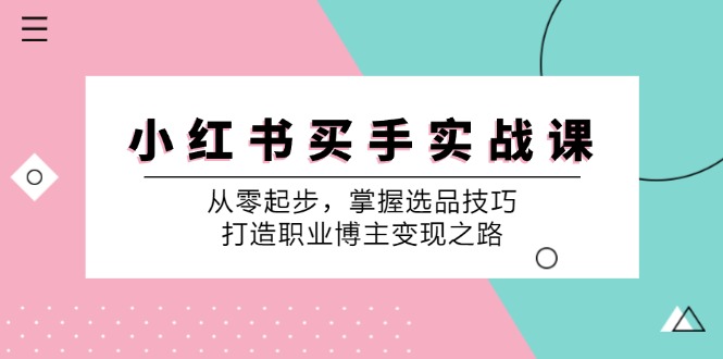 小红书买手实战课：从零起步，掌握选品技巧，打造职业博主变现之路-财虎网络科技