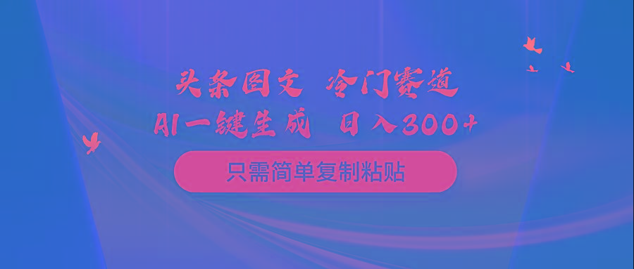 (10039期)头条图文 冷门赛道 只需简单复制粘贴 几分钟一条作品 日入300+-财虎网络科技
