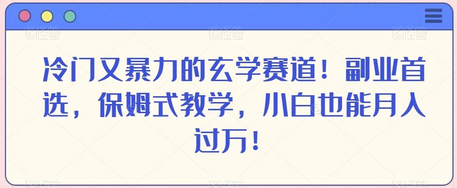 冷门又暴力的玄学赛道！副业首选，保姆式教学，小白也能月入过万！-财虎网络科技