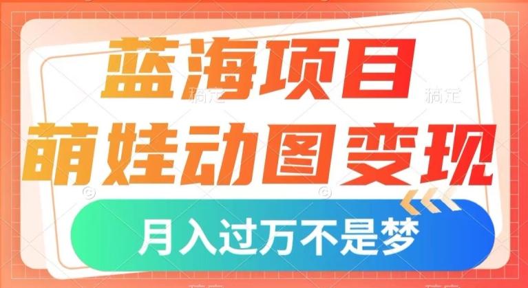 蓝海项目，萌娃动图变现，几分钟一个视频，小白也可直接入手，月入1w+【揭秘】-财虎网络科技