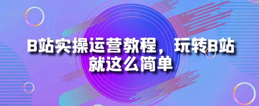B站实操运营教程，玩转B站就这么简单-财虎网络科技