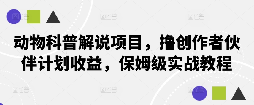 动物科普解说项目，撸创作者伙伴计划收益，保姆级实战教程-财虎网络科技