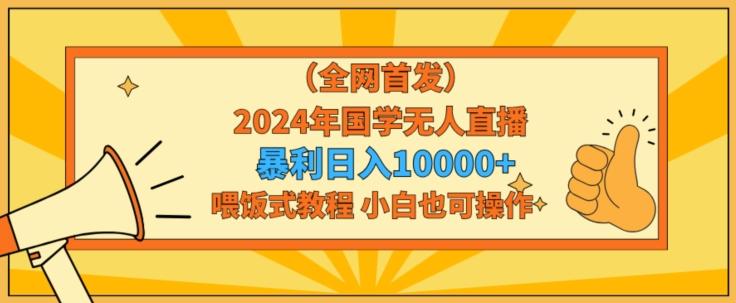 全网首发2024年国学无人直播暴力日入1w,加喂饭式教程,小白也可操作【揭秘】-财虎网络科技