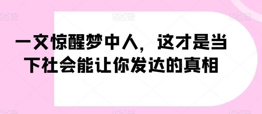 一文惊醒梦中人，这才是当下社会能让你发达的真相【公众号付费文章】-财虎网络科技