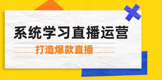 系统学习直播运营：掌握起号方法、主播能力、小店随心推，打造爆款直播-财虎网络科技