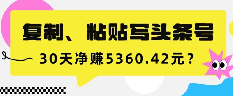 复制、粘贴写头条号，10分钟1篇，30天净赚5360.42元？-财虎网络科技