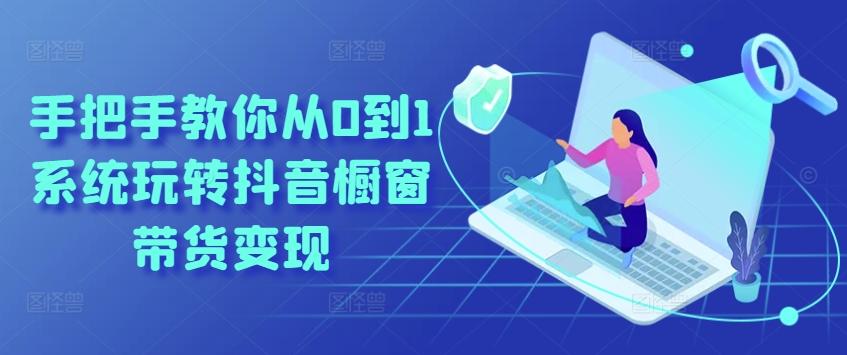 手把手教你从0到1系统玩转抖音橱窗带货变现-财虎网络科技