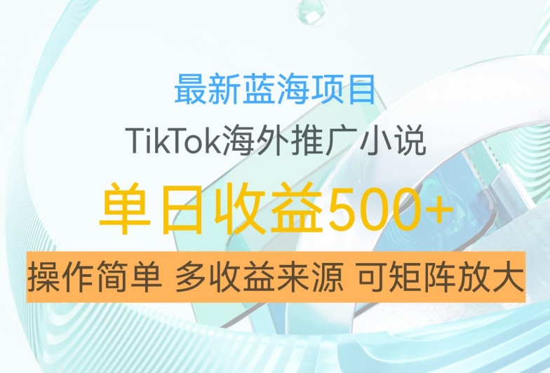最新蓝海项目，利用tiktok海外推广小说赚钱佣金，简单易学，日入500+，可矩阵放大【揭秘】-财虎网络科技