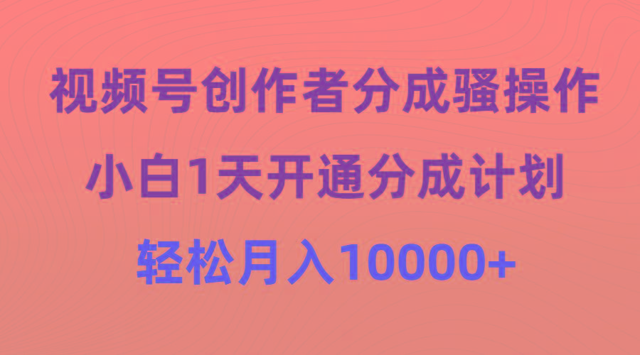 (9656期)视频号创作者分成骚操作，小白1天开通分成计划，轻松月入10000+-财虎网络科技