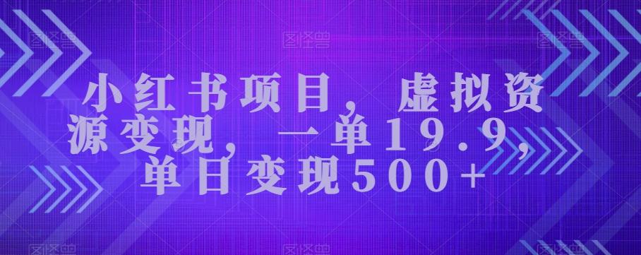 小红书项目，虚拟资源变现，一单19.9，单日变现500+-财虎网络科技