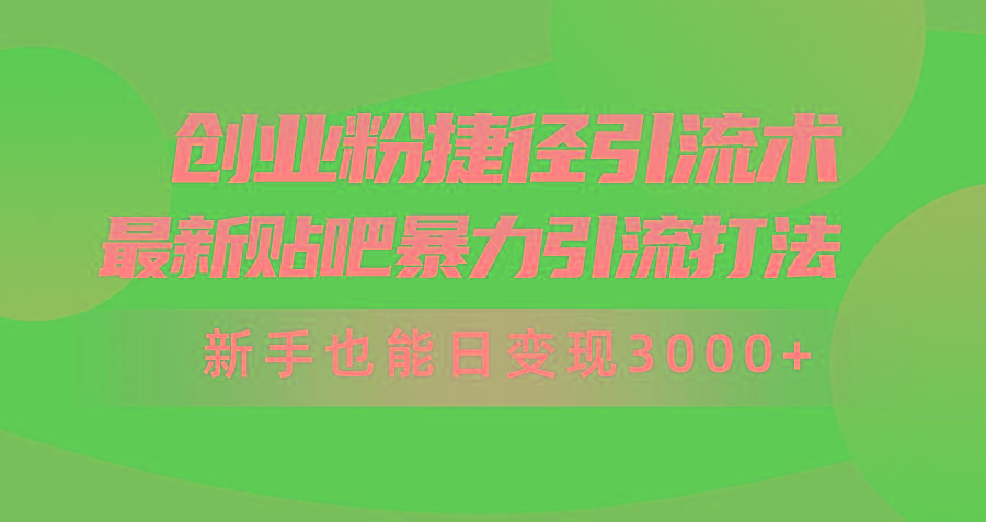 (10071期)创业粉捷径引流术，最新贴吧暴力引流打法，新手也能日变现3000+附赠全…-财虎网络科技