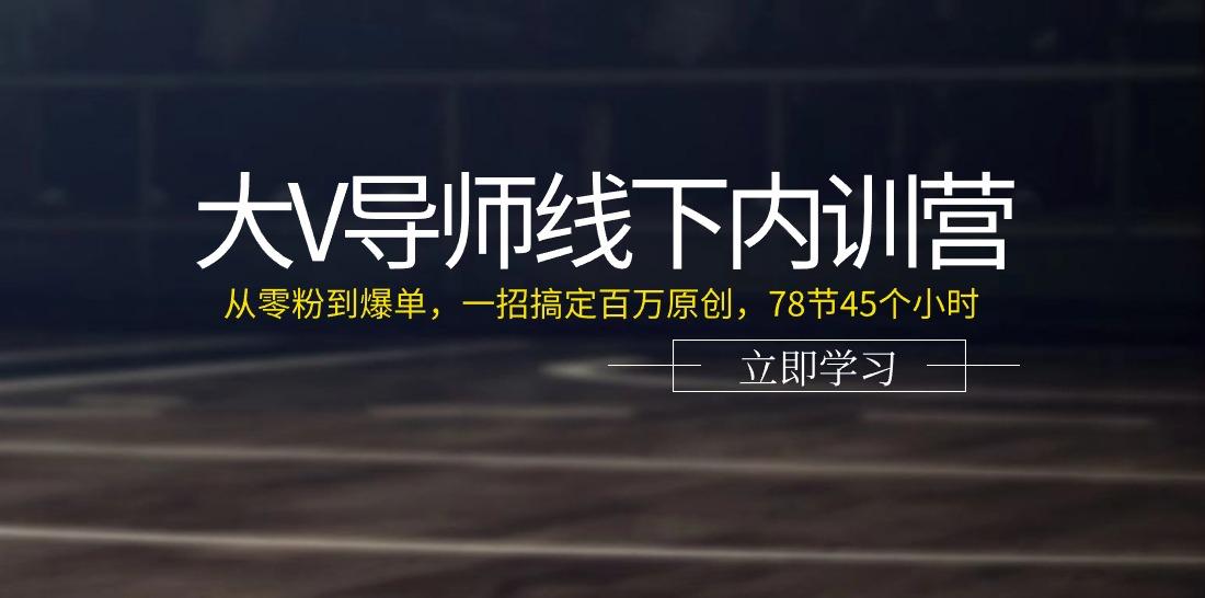 大V导师线下内训营：从零粉到爆单，一招搞定百万原创(78节45个小时)-财虎网络科技