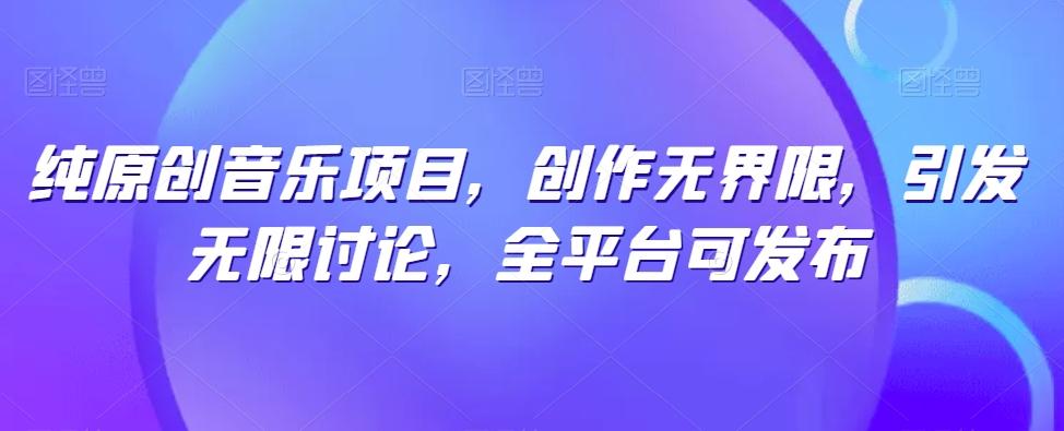 纯原创音乐项目，创作无界限，引发无限讨论，全平台可发布【揭秘】-财虎网络科技