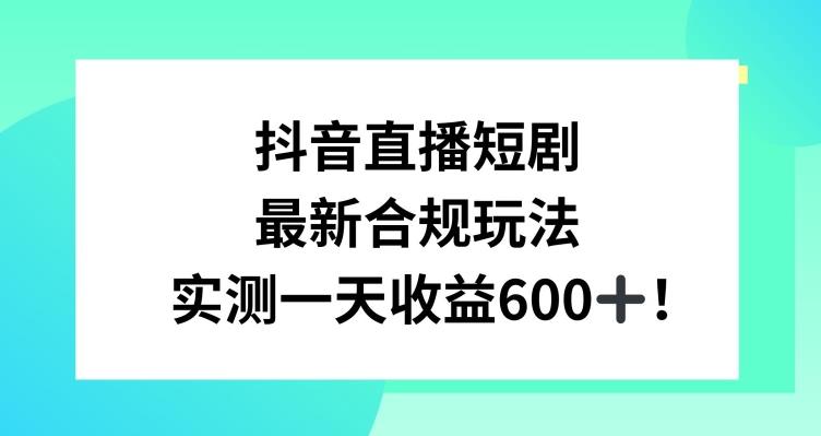 抖音直播短剧最新合规玩法，实测一天变现600+，教程+素材全解析【揭秘】-财虎网络科技