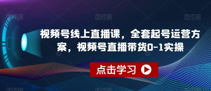 视频号线上直播课,全套起号运营方案,视频号直播带货0-1实操-财虎网络科技