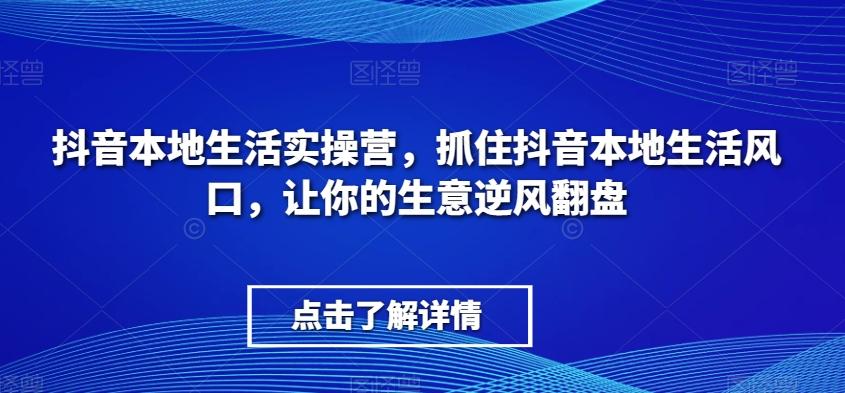 抖音本地生活实操营，​抓住抖音本地生活风口，让你的生意逆风翻盘-财虎网络科技