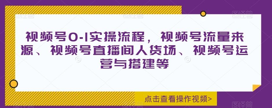 视频号0-1实操流程，视频号流量来源、视频号直播间人货场、视频号运营与搭建等-财虎网络科技