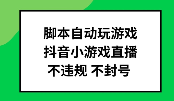 脚本自动玩游戏，抖音小游戏直播，不违规不封号可批量做【揭秘】-财虎网络科技