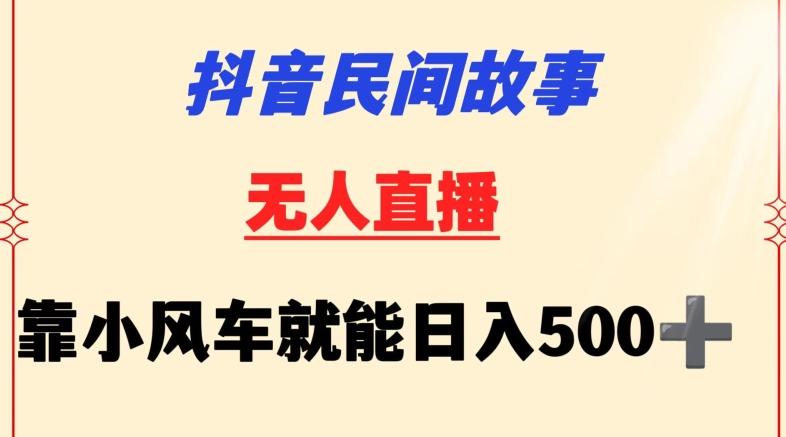 抖音民间故事无人挂机靠小风车一天500+小白也能操作【揭秘】-财虎网络科技