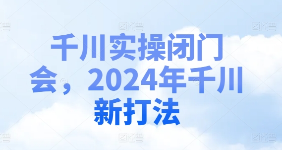 千川实操闭门会，2024年千川新打法-财虎网络科技