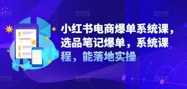 小红书电商爆单系统课，选品笔记爆单，系统课程，能落地实操-财虎网络科技
