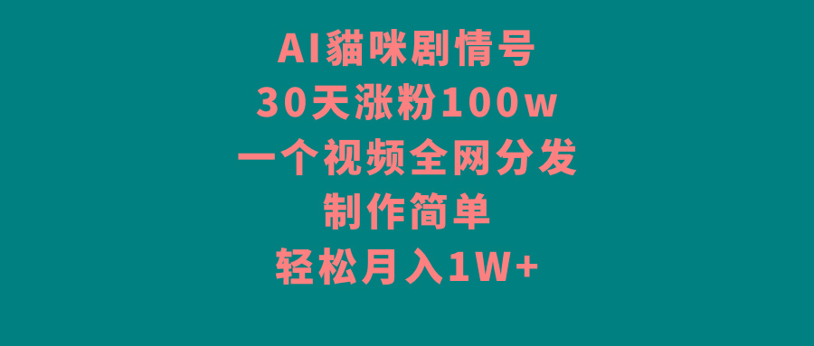 AI貓咪剧情号，30天涨粉100w，制作简单，一个视频全网分发，轻松月入1W+-财虎网络科技