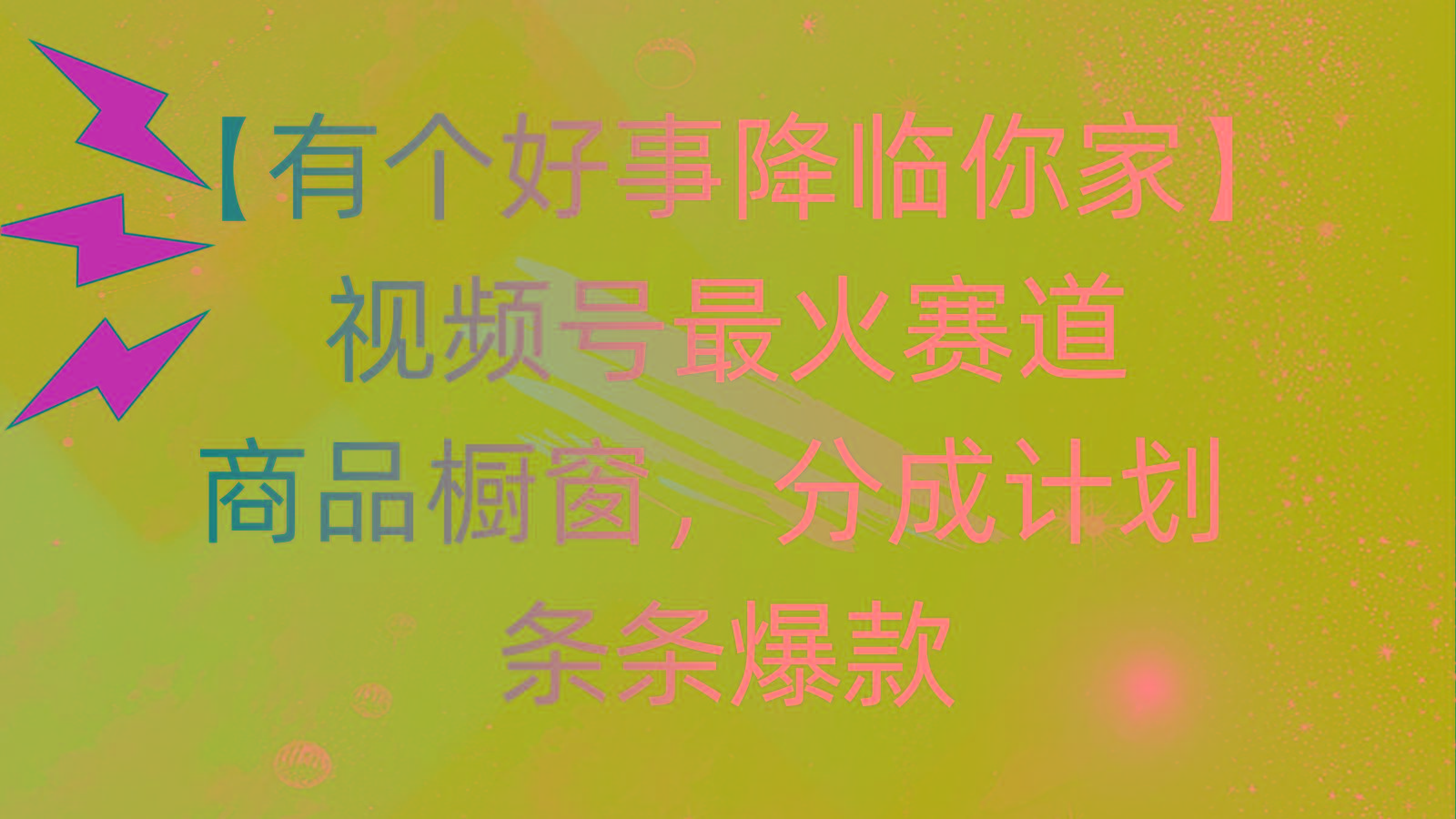 有个好事 降临你家：视频号最火赛道，商品橱窗，分成计划 条条爆款，每…-财虎网络科技