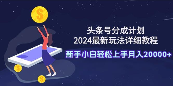 (9530期)头条号分成计划：2024最新玩法详细教程，新手小白轻松上手月入20000+-财虎网络科技