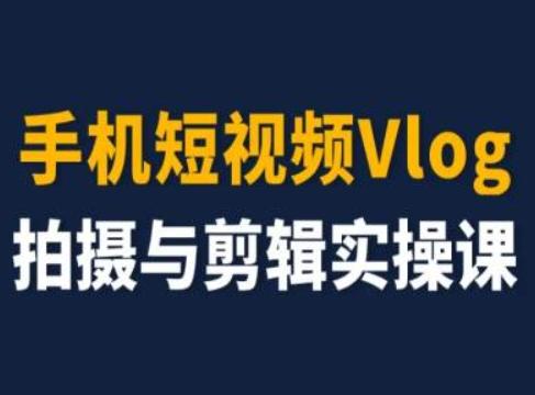 手机短视频Vlog拍摄与剪辑实操课，小白变大师-财虎网络科技
