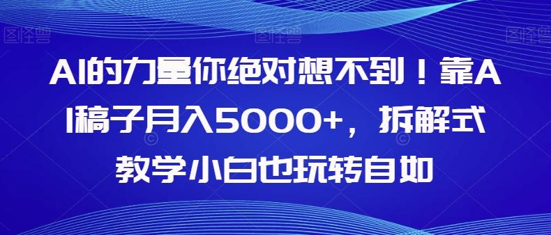 AI的力量你绝对想不到!靠AI稿子月入5000+,拆解式教学小白也玩转自如【揭秘】-财虎网络科技
