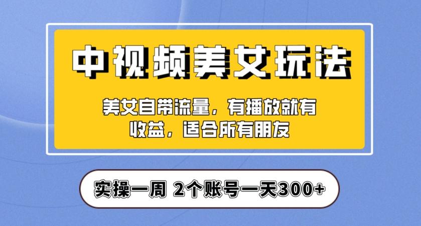 实操一天300+，中视频美女号项目拆解，保姆级教程助力你快速成单！【揭秘】-财虎网络科技