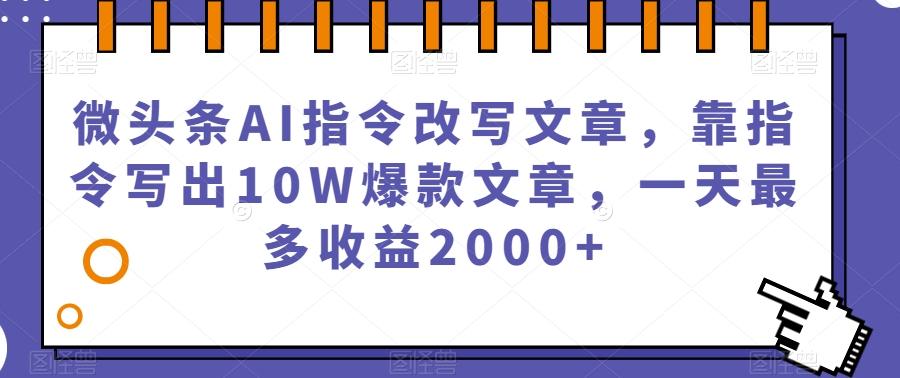 微头条AI指令改写文章,靠指令写出10W爆款文章,一天最多收益2000+【揭秘】-财虎网络科技