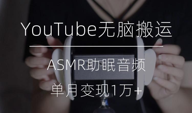 冷门玩法，YouTube无脑搬运ASMR视频，单月变现1万+【揭秘】-财虎网络科技