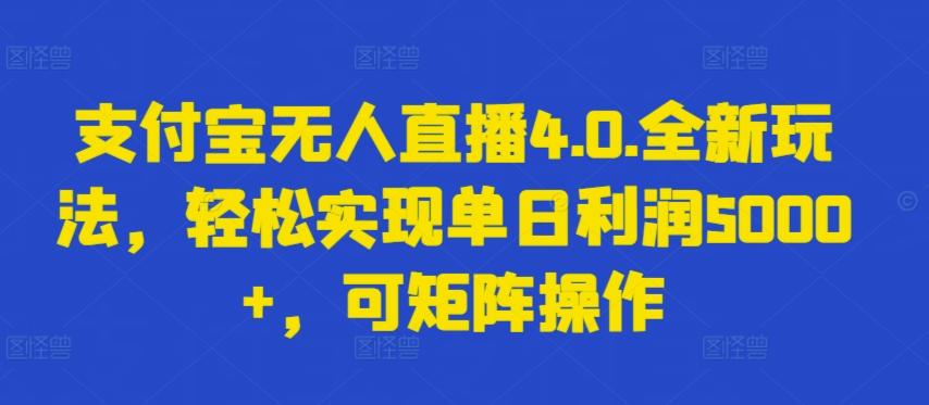 支付宝无人直播4.0.全新玩法，轻松实现单日利润5000+，可矩阵操作【揭秘】-财虎网络科技