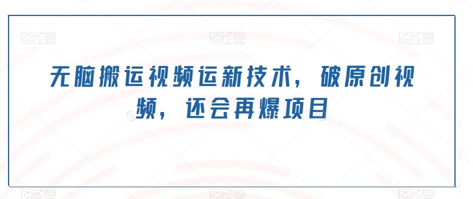 无脑搬运视频运新技术，破原创视频，还会再爆项目-财虎网络科技