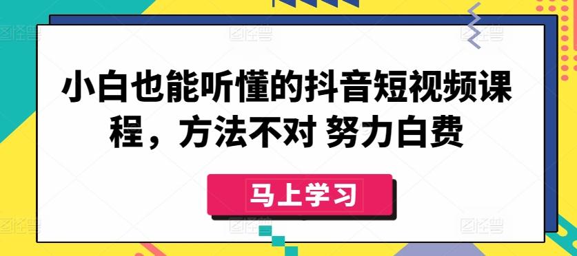 小白也能听懂的抖音短视频课程，方法不对 努力白费-财虎网络科技
