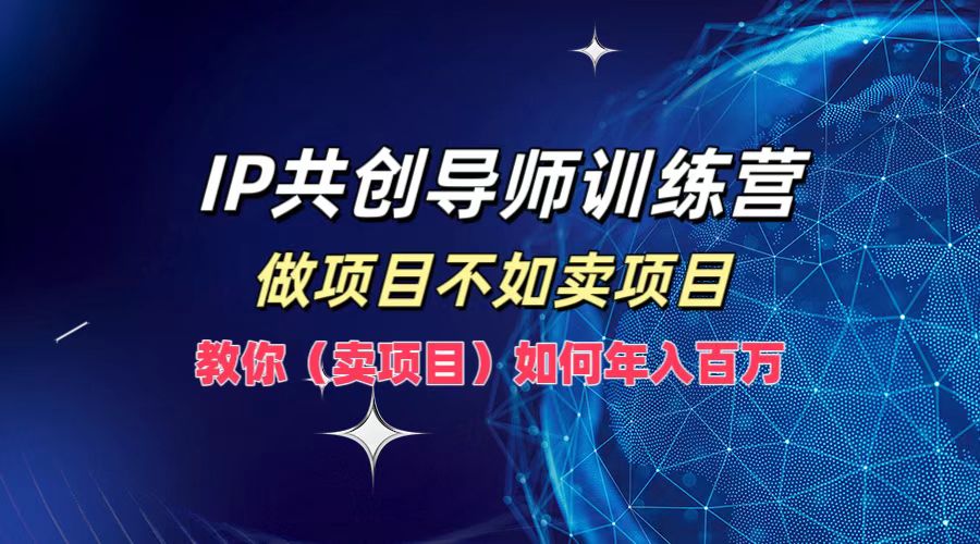 IP共创导师训练营，做项目不如卖项目，教你(卖项目)如何实现年入百万-财虎网络科技