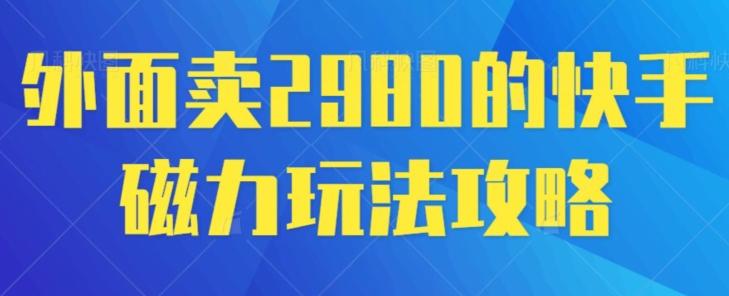 外面卖2980的快手磁力搬砖教程，适合新手小白操作-财虎网络科技